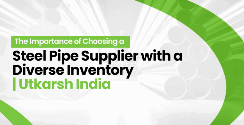 The Importance of Choosing a Steel Pipe Supplier with a Diverse Inventory | Utkarsh India